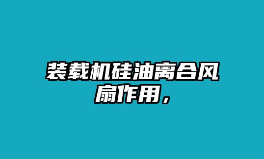 裝載機(jī)硅油離合風(fēng)扇作用，