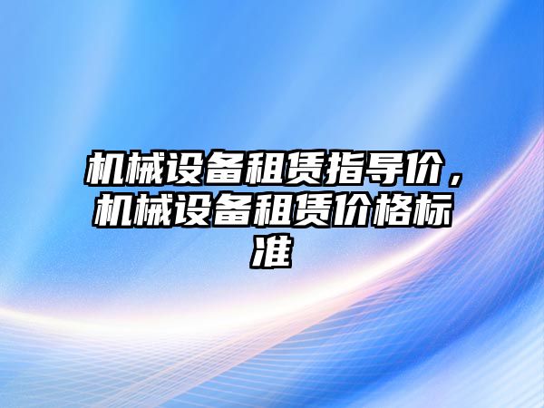 機械設備租賃指導價，機械設備租賃價格標準