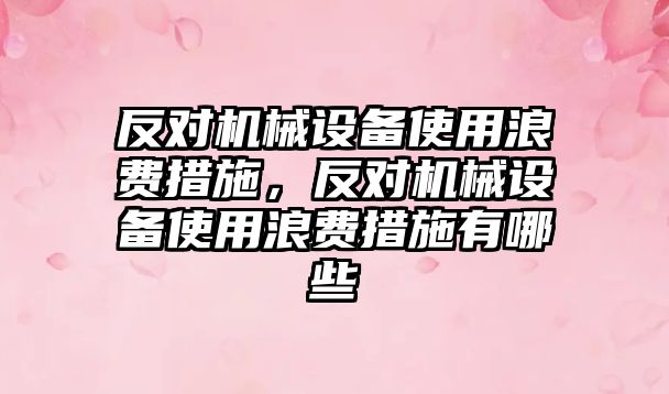 反對機械設(shè)備使用浪費措施，反對機械設(shè)備使用浪費措施有哪些