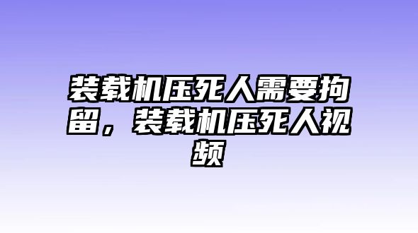 裝載機(jī)壓死人需要拘留，裝載機(jī)壓死人視頻