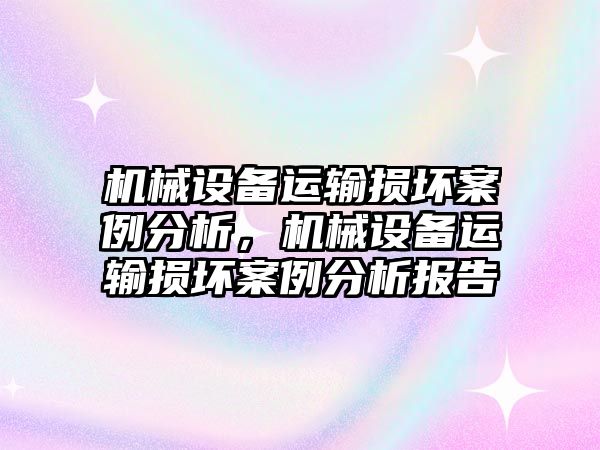 機械設(shè)備運輸損壞案例分析，機械設(shè)備運輸損壞案例分析報告