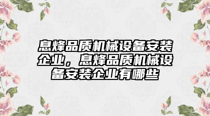 息烽品質(zhì)機械設(shè)備安裝企業(yè)，息烽品質(zhì)機械設(shè)備安裝企業(yè)有哪些