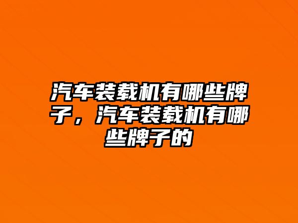 汽車裝載機有哪些牌子，汽車裝載機有哪些牌子的