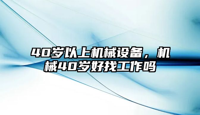 40歲以上機械設(shè)備，機械40歲好找工作嗎