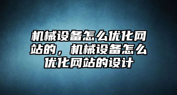 機(jī)械設(shè)備怎么優(yōu)化網(wǎng)站的，機(jī)械設(shè)備怎么優(yōu)化網(wǎng)站的設(shè)計(jì)