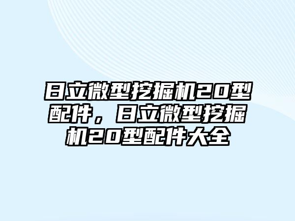 日立微型挖掘機20型配件，日立微型挖掘機20型配件大全