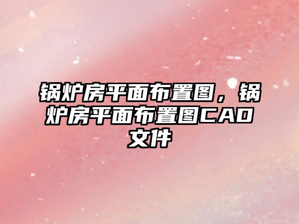 鍋爐房平面布置圖，鍋爐房平面布置圖CAD文件