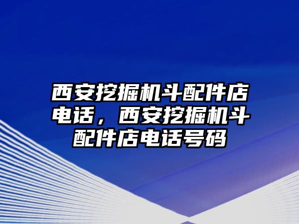 西安挖掘機(jī)斗配件店電話，西安挖掘機(jī)斗配件店電話號(hào)碼