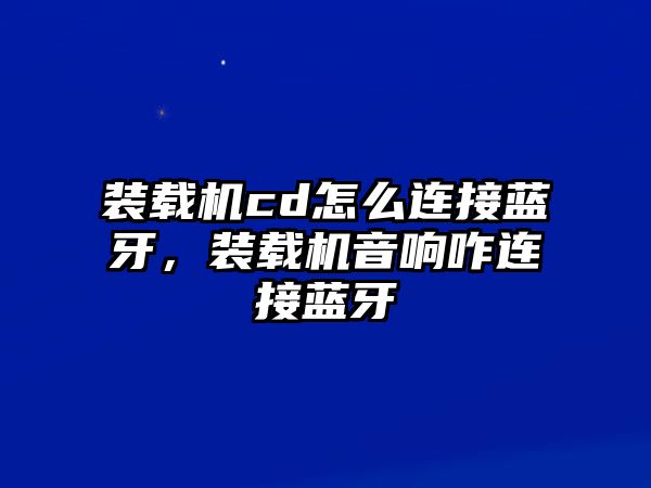 裝載機(jī)cd怎么連接藍(lán)牙，裝載機(jī)音響咋連接藍(lán)牙