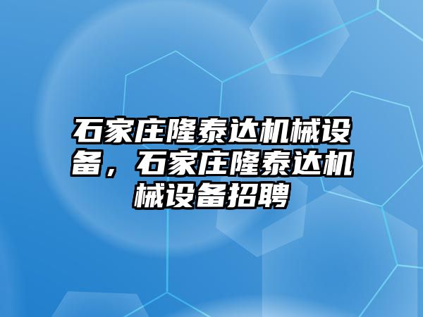 石家莊隆泰達(dá)機(jī)械設(shè)備，石家莊隆泰達(dá)機(jī)械設(shè)備招聘