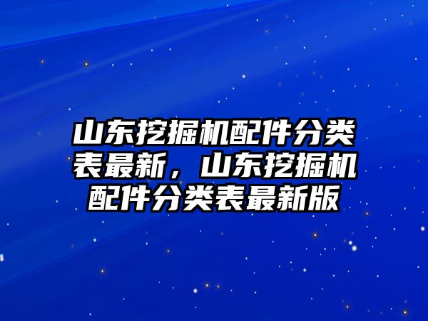 山東挖掘機(jī)配件分類表最新，山東挖掘機(jī)配件分類表最新版