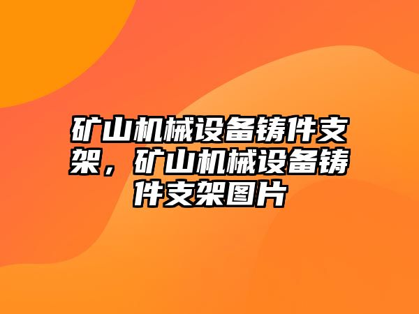 礦山機械設(shè)備鑄件支架，礦山機械設(shè)備鑄件支架圖片