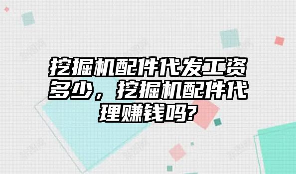 挖掘機(jī)配件代發(fā)工資多少，挖掘機(jī)配件代理賺錢嗎?