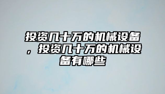 投資幾十萬的機械設(shè)備，投資幾十萬的機械設(shè)備有哪些