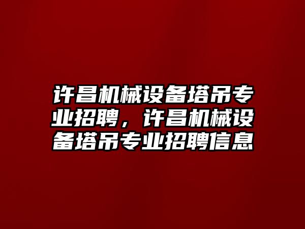 許昌機(jī)械設(shè)備塔吊專業(yè)招聘，許昌機(jī)械設(shè)備塔吊專業(yè)招聘信息