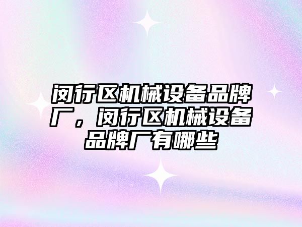 閔行區(qū)機械設備品牌廠，閔行區(qū)機械設備品牌廠有哪些