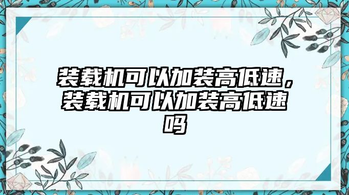 裝載機(jī)可以加裝高低速，裝載機(jī)可以加裝高低速嗎