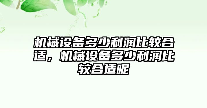 機械設備多少利潤比較合適，機械設備多少利潤比較合適呢