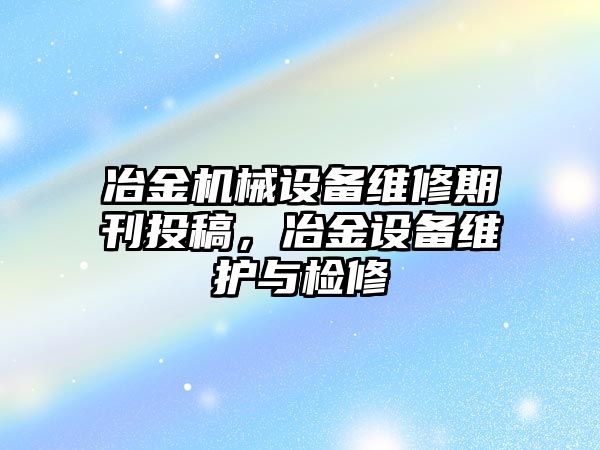 冶金機(jī)械設(shè)備維修期刊投稿，冶金設(shè)備維護(hù)與檢修