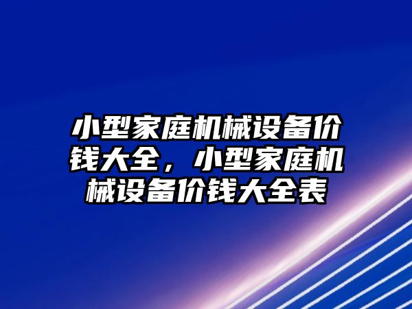 小型家庭機械設(shè)備價錢大全，小型家庭機械設(shè)備價錢大全表