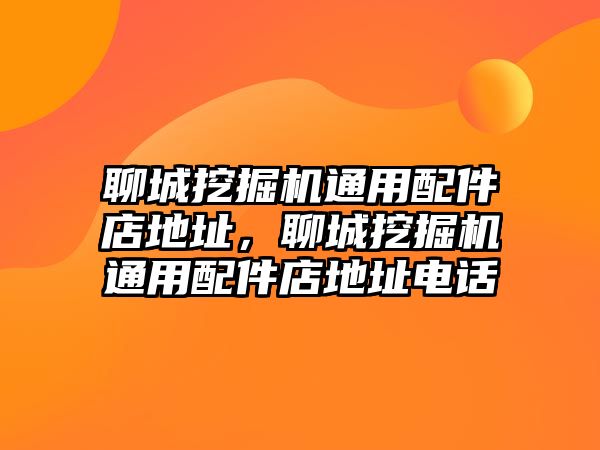 聊城挖掘機(jī)通用配件店地址，聊城挖掘機(jī)通用配件店地址電話