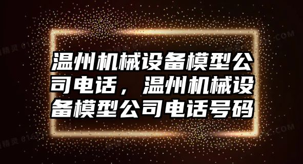 溫州機械設(shè)備模型公司電話，溫州機械設(shè)備模型公司電話號碼