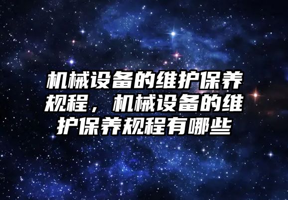 機械設(shè)備的維護保養(yǎng)規(guī)程，機械設(shè)備的維護保養(yǎng)規(guī)程有哪些