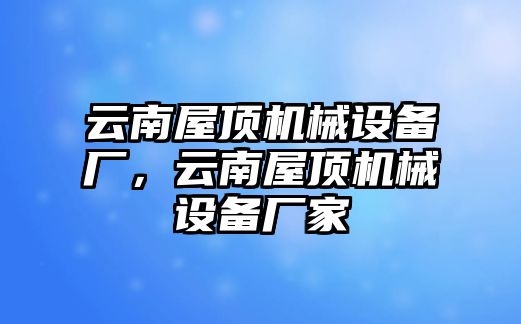 云南屋頂機械設(shè)備廠，云南屋頂機械設(shè)備廠家