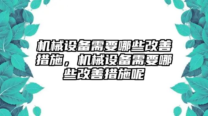 機(jī)械設(shè)備需要哪些改善措施，機(jī)械設(shè)備需要哪些改善措施呢