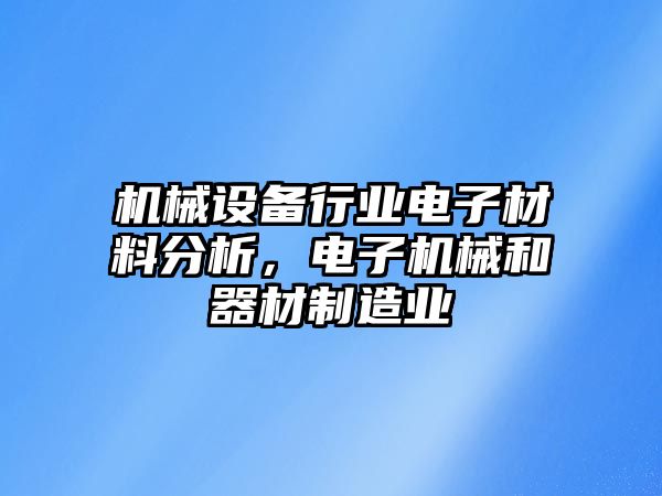 機(jī)械設(shè)備行業(yè)電子材料分析，電子機(jī)械和器材制造業(yè)