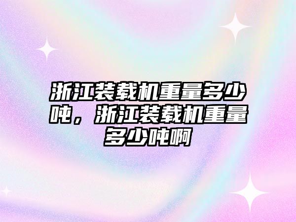 浙江裝載機重量多少噸，浙江裝載機重量多少噸啊