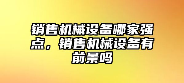 銷售機(jī)械設(shè)備哪家強點，銷售機(jī)械設(shè)備有前景嗎