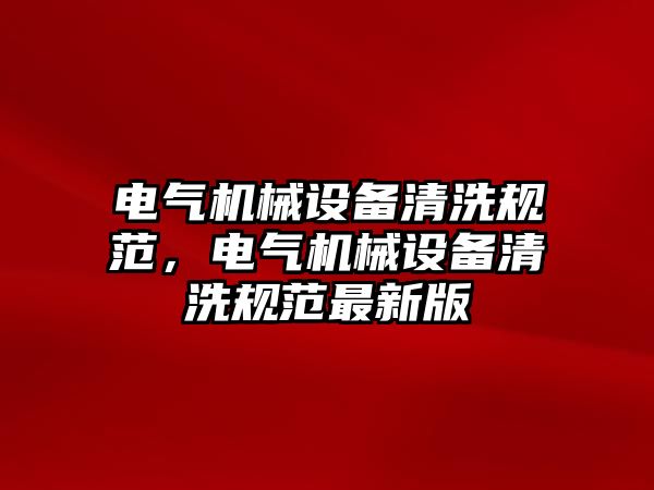 電氣機械設(shè)備清洗規(guī)范，電氣機械設(shè)備清洗規(guī)范最新版