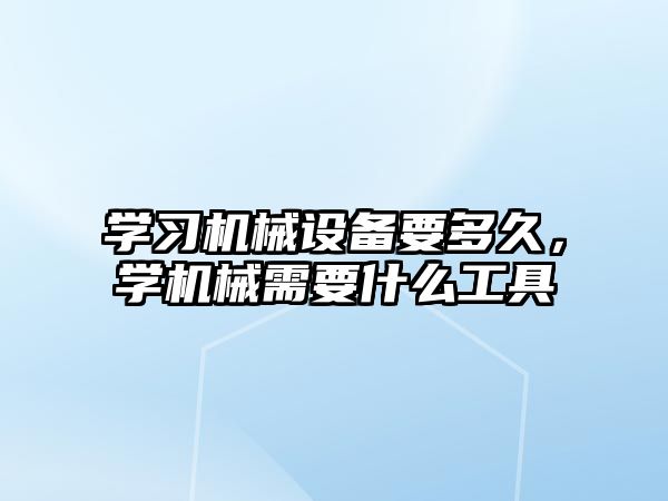 學(xué)習(xí)機(jī)械設(shè)備要多久，學(xué)機(jī)械需要什么工具