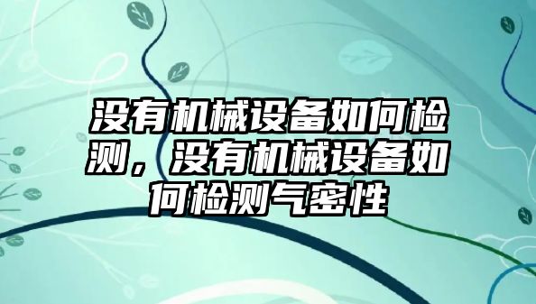 沒有機械設備如何檢測，沒有機械設備如何檢測氣密性