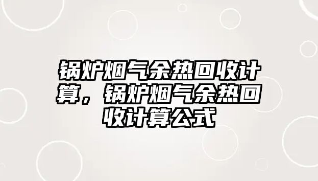 鍋爐煙氣余熱回收計算，鍋爐煙氣余熱回收計算公式