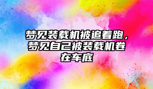 夢見裝載機被追著跑，夢見自己被裝載機卷在車底