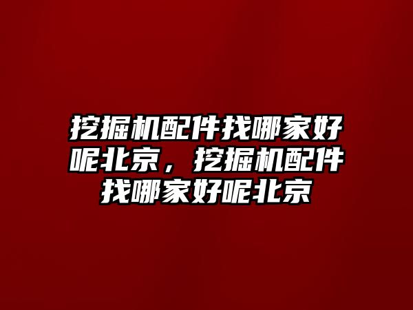 挖掘機(jī)配件找哪家好呢北京，挖掘機(jī)配件找哪家好呢北京