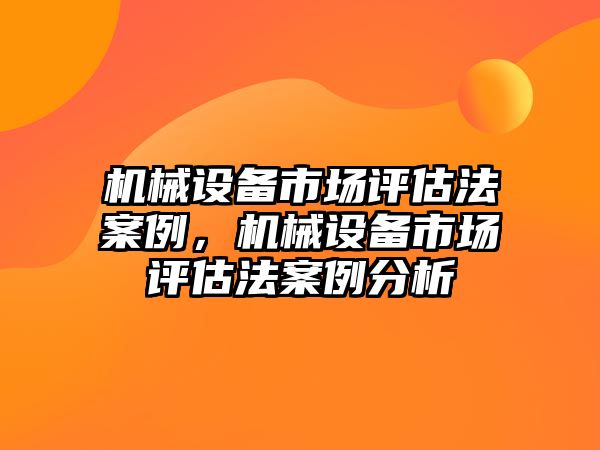 機械設備市場評估法案例，機械設備市場評估法案例分析