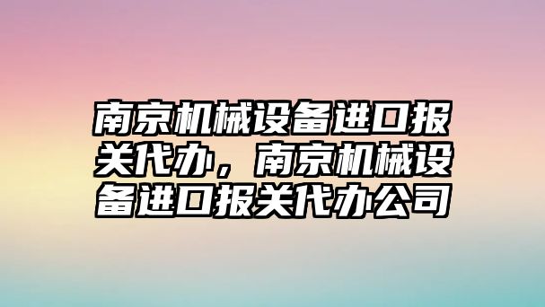 南京機械設(shè)備進口報關(guān)代辦，南京機械設(shè)備進口報關(guān)代辦公司