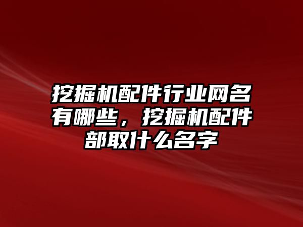 挖掘機配件行業(yè)網(wǎng)名有哪些，挖掘機配件部取什么名字