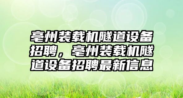 亳州裝載機隧道設備招聘，亳州裝載機隧道設備招聘最新信息