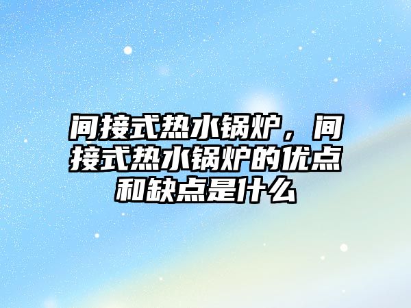 間接式熱水鍋爐，間接式熱水鍋爐的優(yōu)點和缺點是什么