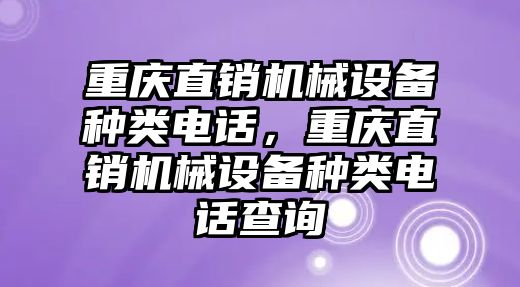 重慶直銷機械設備種類電話，重慶直銷機械設備種類電話查詢