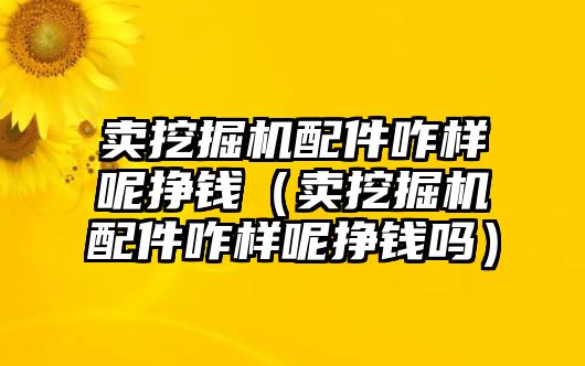 賣挖掘機(jī)配件咋樣呢掙錢（賣挖掘機(jī)配件咋樣呢掙錢嗎）