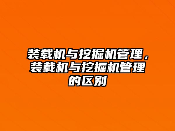 裝載機與挖掘機管理，裝載機與挖掘機管理的區(qū)別