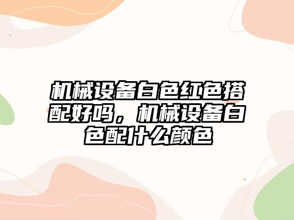 機械設(shè)備白色紅色搭配好嗎，機械設(shè)備白色配什么顏色