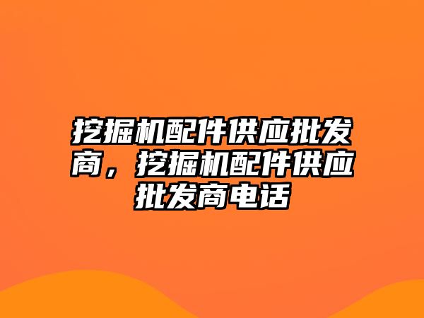 挖掘機配件供應批發(fā)商，挖掘機配件供應批發(fā)商電話