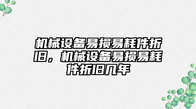 機械設(shè)備易損易耗件折舊，機械設(shè)備易損易耗件折舊幾年