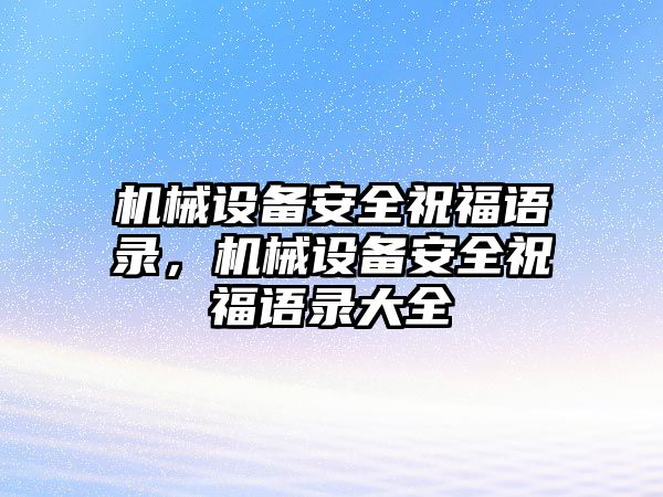 機(jī)械設(shè)備安全祝福語錄，機(jī)械設(shè)備安全祝福語錄大全